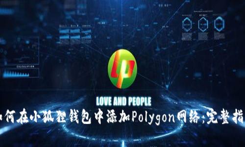 如何在小狐狸钱包中添加Polygon网络：完整指南