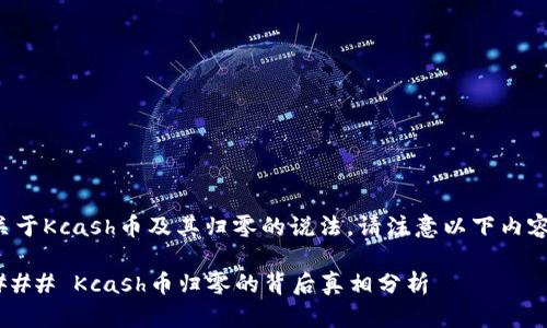 关于Kcash币及其归零的说法，请注意以下内容。

### Kcash币归零的背后真相分析