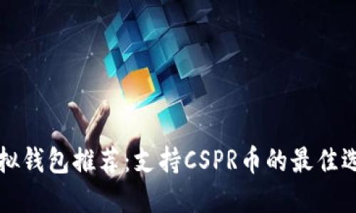 虚拟钱包推荐：支持CSPR币的最佳选择