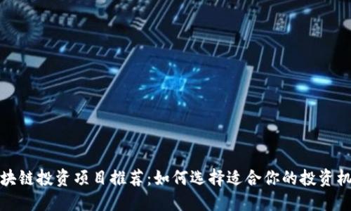 区块链投资项目推荐：如何选择适合你的投资机会