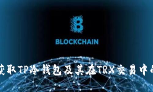 如何获取TP冷钱包及其在TRX交易中的应用