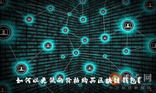 如何以更低的价格购买区块链钱包？