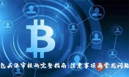 TP钱包头像审核的完整指南：注意事项与常见问题解答