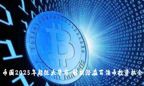 币圈2025年超级大牛市：解析潜在百倍币投资机会