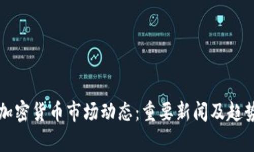 今日加密货币市场动态：重要新闻及趋势分析
