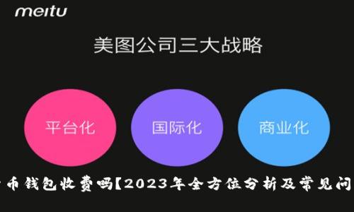 加密货币钱包收费吗？2023年全方位分析及常见问题解答