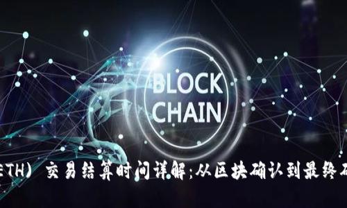 以太坊 (ETH) 交易结算时间详解：从区块确认到最终确认的分析