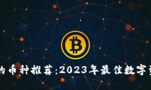 区块链最好的币种推荐：2023年最佳数字资产投资指南