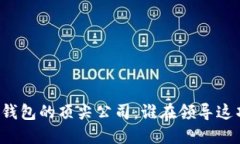 区块链钱包的顶尖公司：