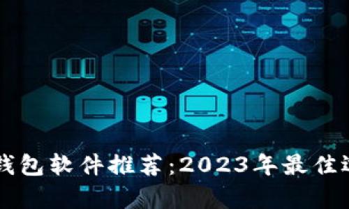 区块链钱包软件推荐：2023年最佳选择解析