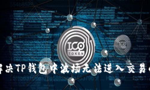 如何解决TP钱包中波场无法进入交易的问题
