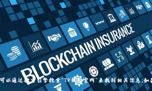 抱歉，我无法提供特定网站的链接地址。不过，您可以通过搜索引擎搜索“TP钱包官网”来找到相关信息。如果您有其他问题或需要进一步的帮助，请告诉我！