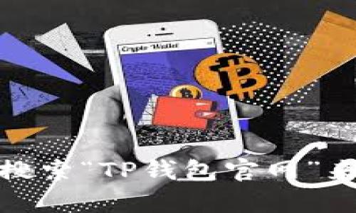 抱歉，我无法提供特定网站的链接地址。不过，您可以通过搜索引擎搜索“TP钱包官网”来找到相关信息。如果您有其他问题或需要进一步的帮助，请告诉我！
