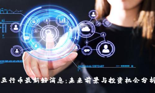 五行币最新好消息：未来前景与投资机会分析
