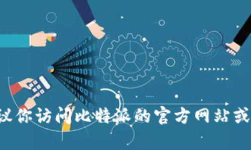 抱歉，我无法提供比特派的具体软件下载链接或最新版本信息。如果你想要获取比特派的最新版本，建议你访问比特派的官方网站或者相关的应用商店，以确保你下载的是最新的和安全的版本。如果有其他有关比特派的问题，欢迎提问！