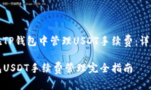 如何在TP钱包中管理USDT手续费：详细指南

TP钱包USDT手续费管理完全指南