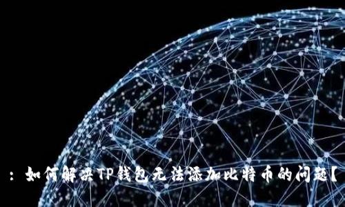 : 如何解决TP钱包无法添加比特币的问题？