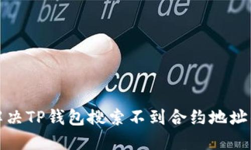 如何解决TP钱包搜索不到合约地址的问题