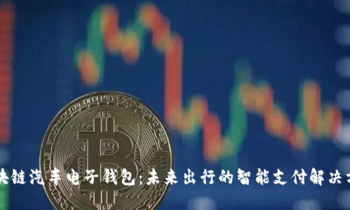 区块链汽车电子钱包：未来出行的智能支付解决方案