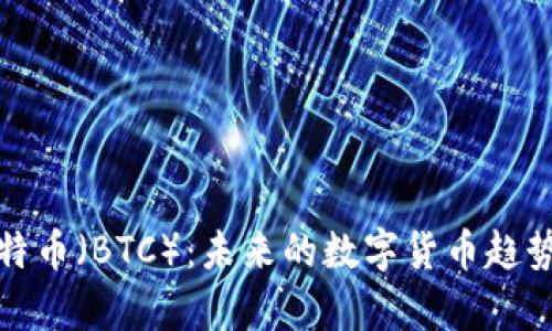 深入解析比特币（BTC）：未来的数字货币趋势与投资机会
