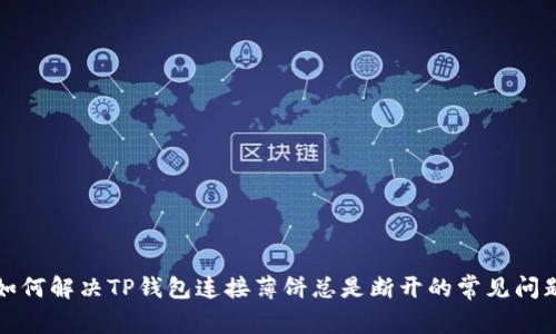 如何解决TP钱包连接薄饼总是断开的常见问题
