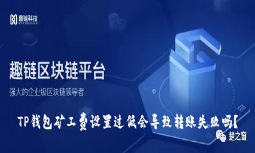 TP钱包矿工费设置过低会导致转账失败吗？