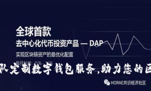 专业区块链团队定制数字钱包服务，助力您的区块链项目成功