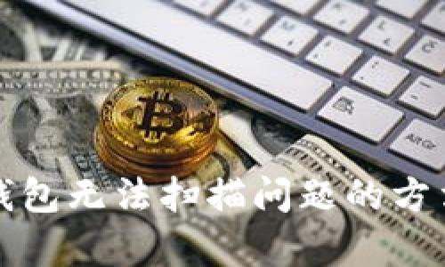 解决tp钱包无法扫描问题的方法与技巧