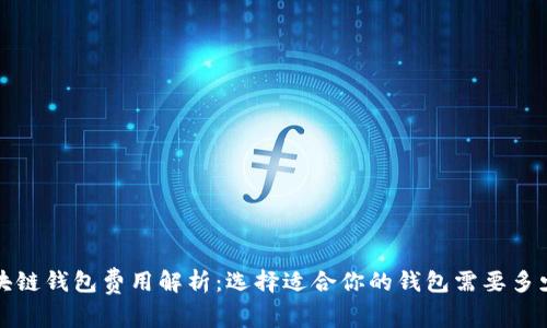 区块链钱包费用解析：选择适合你的钱包需要多少钱？