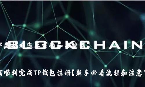 以下是按照您要求的和关键词。


如何顺利完成TP钱包注册？新手必看流程和注意事项
