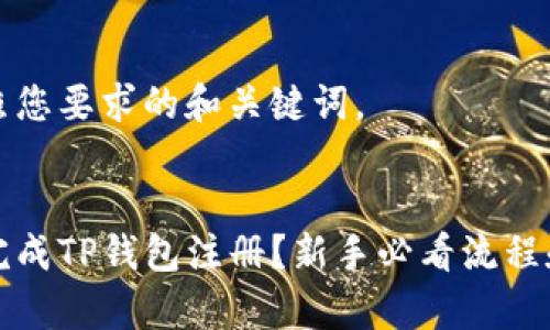 以下是按照您要求的和关键词。


如何顺利完成TP钱包注册？新手必看流程和注意事项