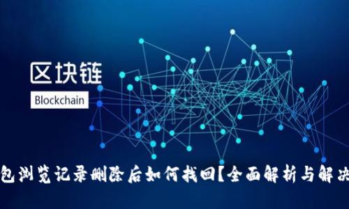 TP钱包浏览记录删除后如何找回？全面解析与解决方案