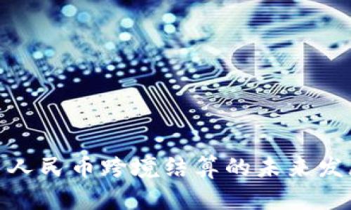 数字货币人民币跨境结算的未来发展与影响