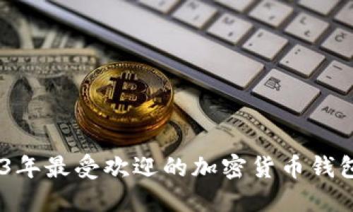 推荐：2023年最受欢迎的加密货币钱包全面评测