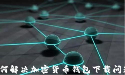 
如何解决加密货币钱包下载问题？