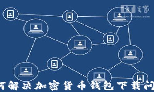 
如何解决加密货币钱包下载问题？