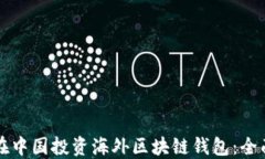 如何在中国投资海外区块链钱包：全面指南