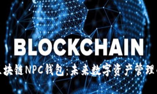 深度探讨区块链NPC钱包：未来数字资产管理的智能选择