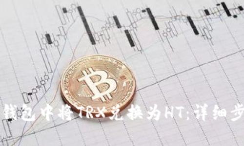 如何在TP钱包中将TRX兑换为HT：详细步骤与技巧