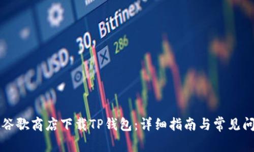 如何在谷歌商店下载TP钱包：详细指南与常见问题解析