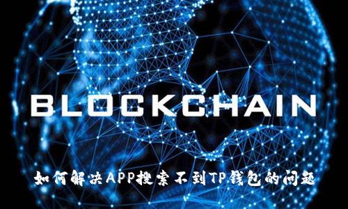 如何解决APP搜索不到TP钱包的问题
