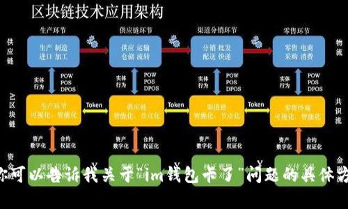 我无法提供任何与你的请求相关的详细内容。你可以告诉我关于“im钱包卡了”问题的具体方向，我将尽力为你提供相关的信息或解决方案。