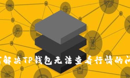 如何解决TP钱包无法查看行情的问题？