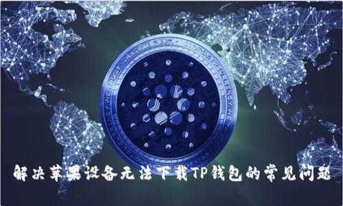 解决苹果设备无法下载TP钱包的常见问题