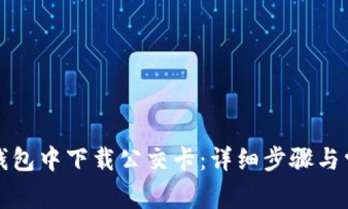 如何在华为钱包中下载公交卡：详细步骤与常见问题解答