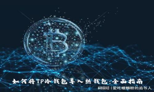 如何将TP冷钱包导入热钱包：全面指南